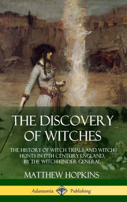 The Discovery Of Witches: The History Of Witch Trials And Witch Hunts In 17Th Century England, By The Witch Finder General (Hardcover)