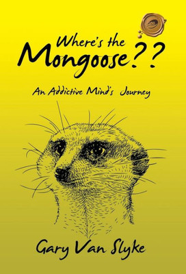 Where'S The Mongoose??: An Addictive Mind'S Journey