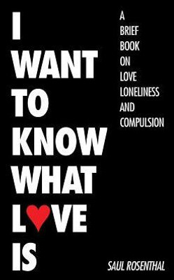 I Want To Know What Love Is: A Brief Book On Love, Loneliness, And Compulsion