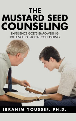 The Mustard Seed Counseling: Experience God'S Empowering Presence In Biblical Counseling