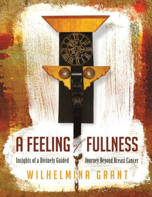 A Feeling Of Fullness: Insights Of A Divinely Guided Journey Beyond Breast Cancer