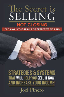 The Secret Is Selling Not Closing. Closing Is The Result Of Effective Selling.