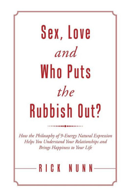 Sex, Love And Who Puts The Rubbish Out?: How The Philosophy Of 9-Energy Natural Expression Helps You Understand Your Relationships And Brings Happiness To Your Life
