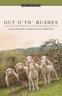 Out O' Th' Bushes: A Texas Preacher'S Guide To Givin' Plumb Up!