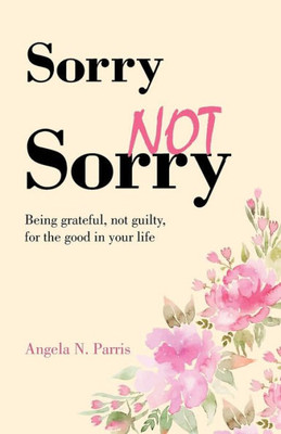 Sorry Not Sorry: Being Grateful, Not Guilty, For The Good In Your Life