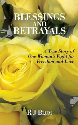 Blessings And Betrayals: A True Story Of One Woman'S Fight For Freedom And Love