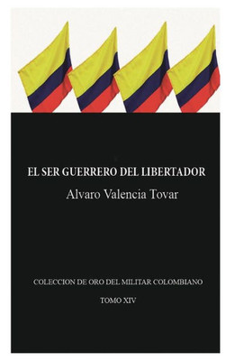 El Ser Guerrero Del Libertador: Biografía Militar De Simón Bolívar (Spanish Edition)