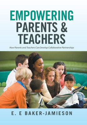 Empowering Parents & Teachers: How Parents And Teachers Can Develop Collaborative Partnerships