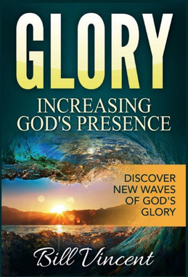 Glory: Increasing God'S Presence:Discover New Waves Of God'S Glory