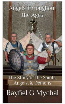 Angels Throughout The Ages: The Story Of The Saints, Angels, & Demons: