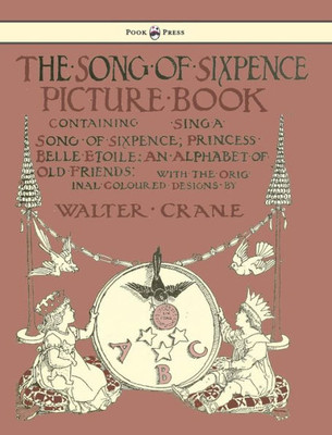 The Song Of Sixpence Picture Book - Containing Sing A Song Of Sixpence, Princess Belle Etoile, An Alphabet Of Old Friends - Illustrated By Walter Crane