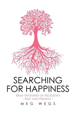Searching For Happiness: Brief Histories Of Religions - Past And Present -