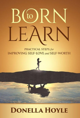 Born To Learn: Practical Steps For Improving Self-Love And Self-Worth