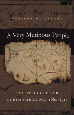A Very Mutinous People: The Struggle For North Carolina, 1660-1713