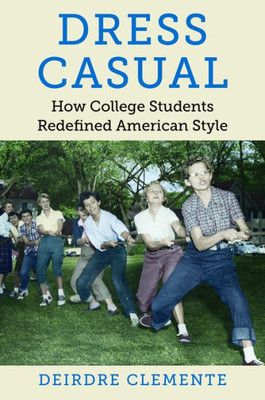 Dress Casual: How College Students Redefined American Style (Gender And American Culture)