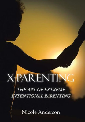 X-Parenting: The Art Of Extreme Intentional Parenting