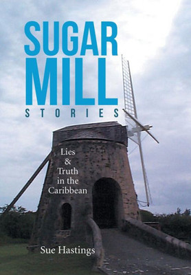 Sugar Mill Stories: Lies & Truth In The Caribbean