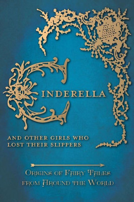 Cinderella - And Other Girls Who Lost Their Slippers (Origins Of Fairy Tales From Around The World): Origins Of Fairy Tales From Around The World