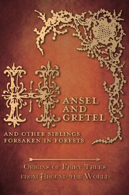 Hansel And Gretel - And Other Siblings Forsaken In Forests (Origins Of Fairy Tales From Around The World): Origins Of Fairy Tales From Around The World