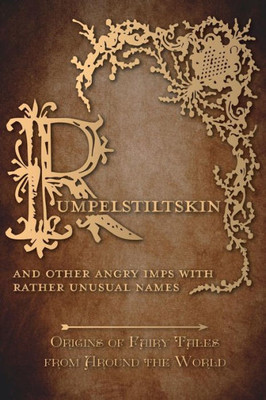 Rumpelstiltskin - And Other Angry Imps With Rather Unusual Names (Origins Of Fairy Tales From Around The World): Origins Of Fairy Tales From Around The World