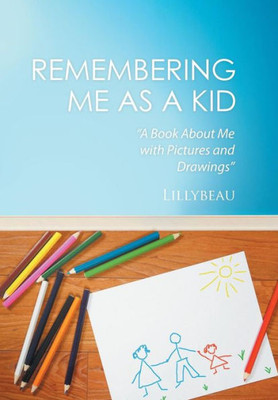 Remembering Me As A Kid: A Book About Me With Pictures And Drawings