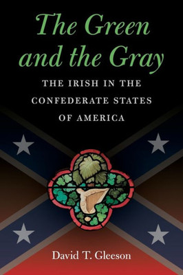 The Green And The Gray: The Irish In The Confederate States Of America (Civil War America)