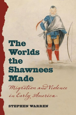 The Worlds The Shawnees Made: Migration And Violence In Early America