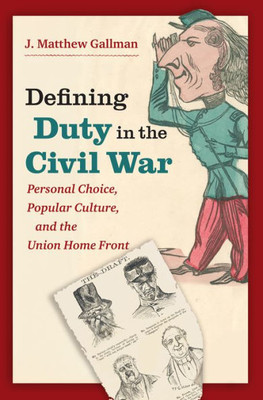 Defining Duty In The Civil War: Personal Choice, Popular Culture, And The Union Home Front (Civil War America)