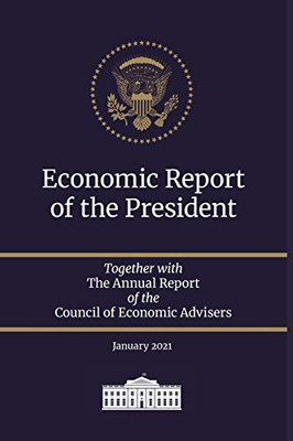 Economic Report of the President 2021: Together with The Annual Report of the Council of Economic Advisers January 2021 (Economic Report of the President Transmitted to the Congress)