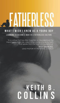 Fatherless: What It I Wish I Know As A Young Boy. Learning How To Become A Man In A Fatherless Culture.
