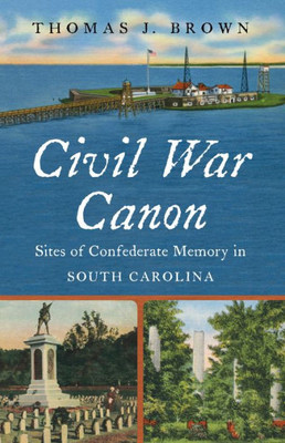 Civil War Canon: Sites Of Confederate Memory In South Carolina (Civil War America)