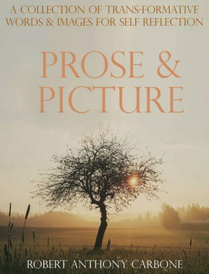 Prose & Picture: A Collection Of Transformative Words And Images