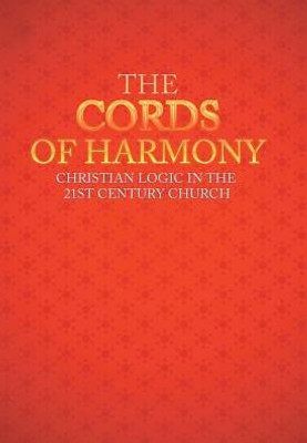 The Cords Of Harmony: Christian Logic In The 21St Century Church