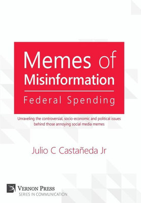 Memes Of Misinformation: Federal Spending: Unraveling The Controversial, Socio-Economic And Political Issues Behind Those Annoying Social Media Memes (Vernon Communication)