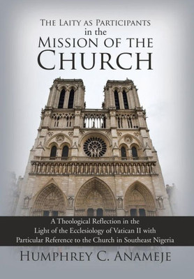 The Laity As Participants In The Mission Of The Church: A Theological Reflection In The Light Of The Ecclesiology Of Vatican Ii With Particular Reference To The Church In Southeast Nigeria