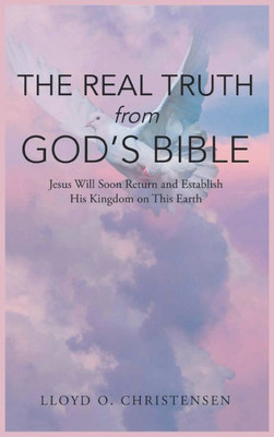 The Real Truth From God'S Bible: Jesus Will Soon Return And Establish His Kingdom On This Earth