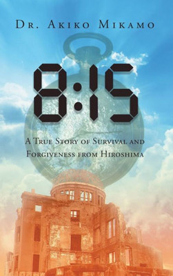 8: 15 A True Story Of Survival And Forgiveness From Hiroshima