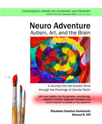 Neuro Adventure: Autism, Art, And The Brain: A Journey Into The Autistic Mind Through The Paintings Of Camila Falchi (Colloquium Learning And Memory)