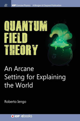 Quantum Field Theory: An Arcane Setting For Explaining The World (Iop Concise Physics)