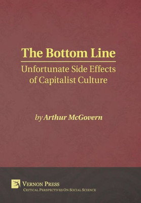 The Bottom Line: Unfortunate Side Effects Of Capitalist Culture (Critical Perspectives On Social Science)