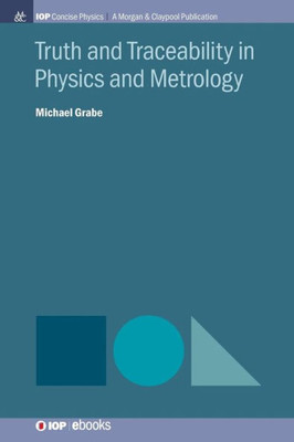Truth And Traceability In Physics And Metrology (Iop Concise Physics)
