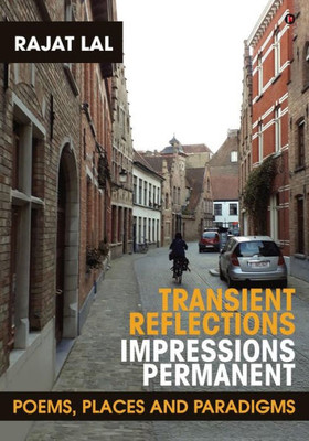 Transient Reflections Impressions Permanent: Poems, Places And Paradigms