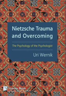 Nietzsche Trauma And Overcoming: The Psychology Of The Psychologist (Vernon Philosophy)
