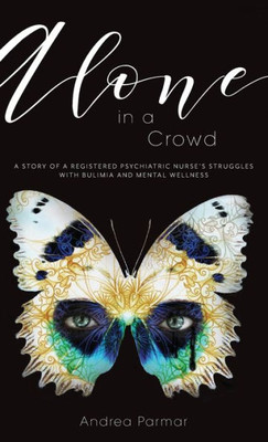 Alone In A Crowd: A Story Of A Registered Psychiatric Nurse'S Struggles With Bulimia And Mental Wellness