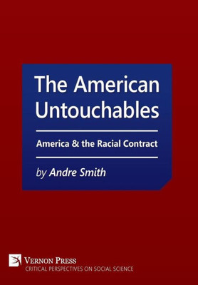 The American Untouchables: America & The Racial Contract: A Historical Perspective On Race-Based Politics (Critical Perspectives On Social Science)