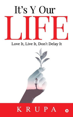 It'S Y Our Life: Love It, Live It, Don'T Delay It