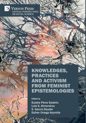 Knowledges, Practices And Activism From Feminist Epistemologies (Critical Perspectives On Socila Science)