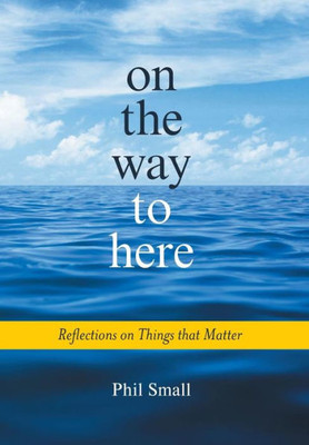 On The Way To Here: Reflections On Things That Matter