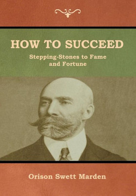 How To Succeed; Or, Stepping-Stones To Fame And Fortune