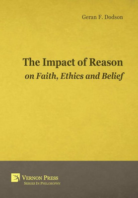 The Impact Of Reason On Faith, Ethics And Belief (Vernon Series In Philosophy)